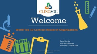 Welcome
World Top 10 Contract Research Organizations
Sanai Mondal
M.Sc Microbiology
Student ID- 159/082023
10/18/2022
www.clinosol.com | follow us on social media
@clinosolresearch
1
 
