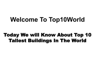Welcome To Top10World
Today We will Know About Top 10
Tallest Buildings In The World
 