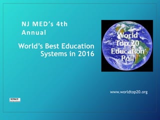 World’s Best Education
Systems in 2016
www.worldtop20.org
NJ MED’s 4th
Annual
 