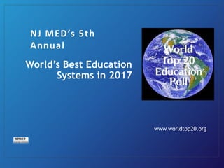 World’s Best Education
Systems in 2017
www.worldtop20.org
NJ MED’s 5th
Annual
 