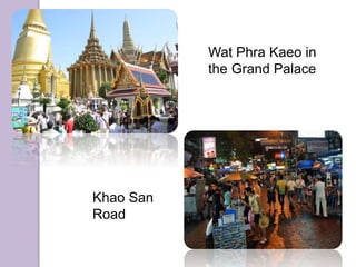 Wat Phra Kaeo in
the Grand Palace
Khao San
Road
 
