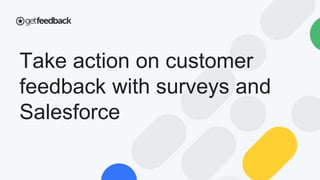Take action on customer
feedback with surveys and
Salesforce
 