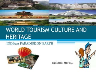 WORLD TOURISM CULTURE AND
HERITAGE
INDIA:A PARADISE ON EARTH
BY: SHIVI MITTAL
 
