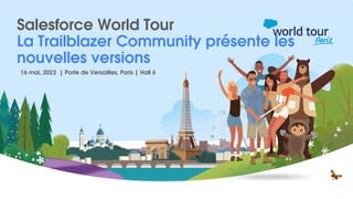 16 mai, 2023 | Porte de Versailles, Paris | Hall 6
Salesforce World Tour
La Trailblazer Community présente les
nouvelles versions
 