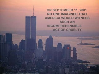 ON SEPTEMBER 11, 2001  NO ONE IMAGINED THAT AMERICA WOULD WITNESS SUCH AN INCOMPREHENSIBLE  ACT OF CRUELTY 
