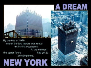 By the end of 1970,  one of the two towers was ready  for its first occupants.  At the moment the upper floors  had yet to be completed. NEW YORK A DREAM 