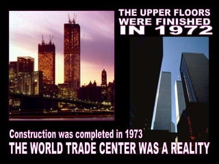 IN 1972 Construction was completed in 1973 THE UPPER FLOORS WERE FINISHED THE WORLD TRADE CENTER WAS A REALITY 