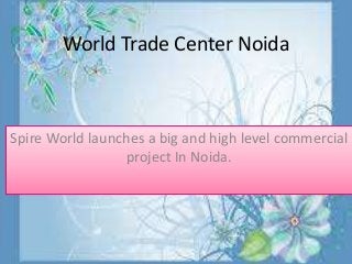 World Trade Center Noida
Spire World launches a big and high level commercial
project In Noida.
 