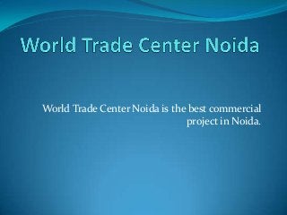 World Trade Center Noida is the best commercial
project in Noida.
 