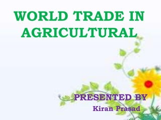 WORLD TRADE IN
 AGRICULTURAL



      PRESENTED BY
         Kiran Prasad
 