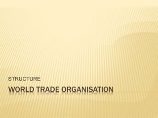 WORLD TRADE ORGANISATION
STRUCTURE
 