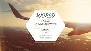 WORLD
TRADE
ORGANISATION
KARTHIKA.K
I – MBA
Reg No: 22PSMBA15
Roll No: 22012115
 