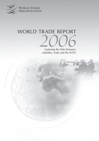 WORLD TRADE REPORT

      2006
         Exploring the links between
       subsidies, trade and the WTO
 