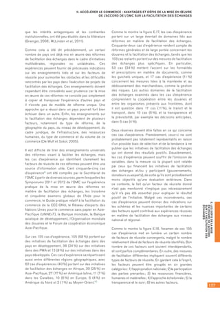 137
E.LESDÉFISDELAMISE
ENŒUVREDEL’ACCORD
SURLAFACILITATIONDES
ÉCHANGES
II. ACCÉLÉRER LE COMMERCE : AVANTAGES ET DÉFIS DE LA MISE EN ŒUVRE
DE L’ACCORD DE L’OMC SUR LA FACILITATION DES ÉCHANGES
que les intérêts antagoniques et les contraintes
institutionnelles, ont été peu étudiés dans la littérature
(Grainger, 2008 ; McLinden et al., 2011).
Comme cela a été dit précédemment, un certain
nombre de pays ont déjà mis en œuvre des réformes
de facilitation des échanges dans le cadre d’initiatives
multilatérales, régionales ou unilatérales. Ces
expériences peuvent fournir de précieuses indications
sur les enseignements tirés et sur les facteurs de
réussite pour surmonter les obstacles et les difficultés
rencontrés par les pays dans l’exécution de projets de
facilitation des échanges. Ces enseignements doivent
cependant être considérés avec prudence car la mise
en œuvre de ces réformes ne consiste pas simplement
à copier et transposer l’expérience d’autres pays et
il n’existe pas de modèle de réforme unique. Une
approche qui a réussi dans un pays pourrait fort bien
échouer dans un autre. Enfin, les enseignements sur
la facilitation des échanges dépendent de plusieurs
facteurs, notamment du type de réforme, de la
géographie du pays, du niveau de développement, du
cadre juridique, de l’infrastructure, des ressources
humaines, du type de commerce et du volume de ce
commerce (De Wulf et Sokol, 2005).
Il est difficile de tirer des enseignements universels
des réformes visant à faciliter les échanges, mais
les cas d’expérience qui identifient clairement les
facteurs de réussite de ces réformes peuvent être une
source d’information utile. Cent cinquante-cinq cas
d’expérience9 ont été compilés par le Secrétariat de
l’OMC à partir de diverses sources, parmi lesquelles les
Symposiums 2011 et 2012 de l’OMC sur l’expérience
pratique de la mise en œuvre des réformes en
matière de facilitation des échanges, les troisième
et cinquième examens globaux de l’Aide pour le
commerce, le Guide pratique relatif à la facilitation du
commerce de la CEE-ONU, le Réseau d’experts des
Nations Unies pour le commerce sans papier en Asie-
Pacifique (UNNExT), la Banque mondiale, la Banque
asiatique de développement, l’Organisation mondiale
des douanes et le Forum de coopération économique
Asie-Pacifique.
Sur ces 155 cas d’expérience, 105 (68 %) portent sur
des initiatives de facilitation des échanges dans des
pays en développement, 38 (24 %) sur des initiatives
dans des PMA et 13 (8 %) sur des initiatives dans des
pays développés. Ces cas d’expérience se répartissent
aussi entre différentes régions géographiques, avec
62 cas d’expériences (40 %) portant sur des initiatives
de facilitation des échanges en Afrique, 39 (25 %) en
Asie-Pacifique, 27 (17 %) en Amérique latine, 11 (7 %)
dans les Caraïbes, 10 (6 %) en Europe, 6 (4 %) en
Amérique du Nord et 2 (1 %) au Moyen-Orient.10
Comme le montre la figure E.17, les cas d’expérience
portent sur un large éventail de domaines liés aux
réformes en matière de facilitation des échanges.
Cinquante-deux cas d’expérience rendent compte de
réformes générales et de large portée concernant les
douanes et la facilitation des échanges, tandis que les	
103 cas restants portent sur des mesures de facilitation
des échanges plus spécifiques. En particulier,	
53 cas (34 %) mettent l’accent sur les formalités
et prescriptions en matière de documents, comme
les guichets uniques, et 17 cas d’expérience (11 %)
concernent les mesures liées à la mainlevée et au
dédouanement des marchandises, comme la gestion
des risques. Les autres domaines de la facilitation
des échanges examinés dans les cas d’expérience
comprennent la coopération entre les douanes et
entre les organismes présents aux frontières, dont
il est question dans 17 cas (11 %), le transit et le
transport, dans 10 cas (6 %), et la transparence et
la prévisibilité, par exemple les décisions anticipées,
dans 6 cas (4 %).
Deux réserves doivent être faîtes en ce qui concerne
ces cas d’expérience. Premièrement, ceux-ci ne sont
probablement pas totalement représentatifs en raison
d’un possible biais de sélection et de la tendance à ne
publier que les initiatives de facilitation des échanges
qui ont donné des résultats positifs. Deuxièmement,
les cas d’expérience peuvent souffrir de l’omission de
variables, dans la mesure où la plupart sont relatés
par ceux qui financent les initiatives de facilitation
des échanges et/ou y participent (gouvernements,
donateurs ou experts), de sorte qu’ils sont probablement
moins objectifs qu’une évaluation extérieure. Dans
ce contexte, le fait qu’un facteur de réussite donné
n’est pas mentionné n’implique pas nécessairement
qu’il n’a pas été essentiel pour expliquer le résultat
positif de l’initiative. Malgré ces inconvénients, ces
cas d’expérience peuvent donner des indications sur
les schémas et les nuances importantes de certains
des facteurs ayant contribué aux expériences réussies
en matière de facilitation des échanges aux niveaux
national et régional.
Comme le montre la figure E.18, l’examen de ces 155
cas d’expérience met en lumière un certain nombre
de facteurs de réussite convergents, malgré le nombre
relativement élevé de facteurs de réussite identifiés. Bon
nombre de ces facteurs sont souvent interdépendants,
et sont parfois complémentaires. En outre, des mesures
de facilitation différentes impliquent souvent différents
types de facteurs de réussite. En gardant cela à l’esprit,
les facteurs peuvent être groupés en six grandes
catégories : 1) l’appropriation nationale ; 2) la participation
des parties prenantes ; 3) les ressources financières,
humaines et matérielles ; 4) l’approche échelonnée ; 5) la
transparence et le suivi ; 6) les autres facteurs.
 