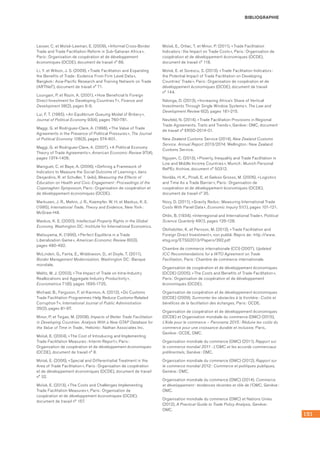151
BIBLIOGRAPHIE
Lesser, C. et Moïsé-Leeman, E. (2009), « Informal Cross-Border
Trade and Trade Facilitation Reform in Sub-Saharan Africa »,
Paris : Organisation de coopération et de développement
économiques (OCDE), document de travail n° 86.
Li, Y. et Wilson, J. S. (2009), « Trade Facilitation and Expanding
the Benefits of Trade : Evidence From Firm Level Data »,
Bangkok : Asia-Pacific Research and Training Network on Trade
(ARTNeT), document de travail n° 71.
Loungani, P. et Razin, A. (2001), « How Beneficial Is Foreign
Direct Investment for Developing Countries ? », Finance and
Development 38(2), pages 6-9.
Lui, F. T. (1985), « An Equilibrium Queuing Model of Bribery »,
Journal of Political Economy 93(4), pages 760-781.
Maggi, G. et Rodriguez-Clare, A. (1998), « The Value of Trade
Agreements in the Presence of Political Pressures », The Journal
of Political Economy 106(3), pages 574-601.
Maggi, G. et Rodriguez-Clare, A. (2007), « A Political Economy
Theory of Trade Agreements », American Economic Review 97(4),
pages 1374-1406.
Mainguet, C. et Baye, A. (2006), « Defining a Framework of
Indicators to Measure the Social Outcome of Learning », dans
Desjardins, R. et Schuller, T. (eds), Measuring the Effects of
Education on Health and Civic Engagement : Proceedings of the
Copenaghen Symposium, Paris : Organisation de coopération et
de développement économiques (OCDE).
Markusen, J. R., Melvin, J. R., Kaempfer, W. H. et Maskus, K. E.
(1995), International Trade, Theory and Evidence, New York :
McGraw-Hill.
Maskus, K. E. (2000), Intellectual Property Rights in the Global
Economy, Washington DC : Institute for International Economics.
Matsuyama, K. (1990), « Perfect Equilibria in a Trade
Liberalization Game », American Economic Review 80(3), 	
pages 480-492.
McLinden, G., Fanta, E., Widdowson, D., et Doyle, T. (2011),
Border Management Modernization, Washington DC : Banque
mondiale.
Melitz, M. J. (2003), « The Impact of Trade on Intra-Industry
Reallocations and Aggregate Industry Productivity »,
Econometrica 71(6), pages 1695-1725.
Michael, B., Ferguson, F. et Karimov, A. (2012), « Do Customs
Trade Facilitation Programmes Help Reduce Customs-Related
Corruption ? », International Journal of Public Administration
35(2), pages 81-97.
Minor, P. et Tsigas, M. (2008), Impacts of Better Trade Facilitation
in Developing Countries. Analysis With a New GTAP Database for
the Value of Time in Trade., Helsinki : Nathan Associates Inc.
Moïsé, E. (2004), « The Cost of Introducing and Implementing
Trade Facilitation Measures : Interim Report », Paris :
Organisation de coopération et de développement économiques
(OCDE), document de travail n° 8.
Moïsé, E. (2006), « Special and Differentiatial Treatment in the
Area of Trade Facilitation », Paris : Organisation de coopération
et de développement économiques (OCDE), document de travail
n° 32.
Moïsé, E. (2013), « The Costs and Challenges Implementing
Trade Facilitation Measures », Paris : Organisation de
coopération et de développement économiques (OCDE),
document de travail n° 157.
Moïsé, E., Orliac, T. et Minor, P. (2011), « Trade Facilitation
Indicators : the Impact on Trade Costs », Paris : Organisation de
coopération et de développement économiques (OCDE),
document de travail n° 118.
Moïsé, E. et Sorescu, S. (2013), « Trade Facilitation Indicators :
the Potential Impact of Trade Facilitation on Developing
Countries’ Trade », Paris : Organisation de coopération et de
développement économiques (OCDE), document de travail 	
n° 144.
Ndonga, D. (2013), « Increasing Africa’s Share of Vertical
Investments Through Single Window Systems », The Law and
Development Review 6(2), pages 181-215.
Neufeld, N. (2014), « Trade Facilitation Provisions in Regional
Trade Agreements. Traits and Trends », Genève : OMC, document
de travail n° ERSD-2014-01.
New Zealand Customs Service (2014), New Zealand Customs
Service. Annual Report 2013/2014, Wellington : New Zealand
Customs Service.
Nguyen, C. (2013), « Poverty, Inequality and Trade Facilitation in
Low and Middle Income Countries », Munich : Munich Personal
RePEc Archive, document n° 50312.
Nordås, H. K., Pinali, E. et Geloso Grosso, M. (2006), « Logistics
and Time As a Trade Barrier », Paris : Organisation de
coopération et de développement économiques (OCDE),
document de travail n° 35.
Novy, D. (2011), « Gravity Redux : Measuring International Trade
Costs With Panel Data », Economic Inquiry 51(1), pages 101-121.
Ohlin, B. (1934), « Interregional and International Trade », Political
Science Quarterly 49(1), pages 126-128.
Olofsdotter, K. et Persson, M. (2013), « Trade Facilitation and
Foreign Direct Investment », non publié. Repris de : http ://www.
etsg.org/ETSG2013/Papers/392.pdf
Chambre de commerce internationale (CCI) (2007), Updated
ICC Recommendations for a WTO Agreement on Trade
Facilitation, Paris : Chambre de commerce internationale.
Organisation de coopération et de développement économiques
(OCDE) (2005), « The Costs and Benefits of Trade Facilitation »,
Paris : Organisation de coopération et de développement
économiques (OCDE).
Organisation de coopération et de développement économiques
(OCDE) (2009), Surmonter les obstacles à la frontière : Coûts et
bénéfices de la facilitation des échanges, Paris : OCDE.
Organisation de coopération et de développement économiques
(OCDE) et Organisation mondiale du commerce (OMC) (2015),
L’Aide pour le commerce – Panorama 2015 : Réduire les coûts du
commerce pour une croissance durable et inclusive, Paris,
Genève : OCDE, OMC.
Organisation mondiale du commerce (OMC) (2011), Rapport sur
le commerce mondial 2011 : L’OMC et les accords commerciaux
préférentiels, Genève : OMC.
Organisation mondiale du commerce (OMC) (2012), Rapport sur
le commerce mondial 2012 : Commerce et politiques publiques,
Genève : OMC.
Organisation mondiale du commerce (OMC) (2014), Commerce
et développement : tendances récentes et rôle de l’OMC, Genève :
OMC.
Organisation mondiale du commerce (OMC) et Nations Unies
(2012), A Practical Guide to Trade Policy Analysis, Genève :
OMC.
 