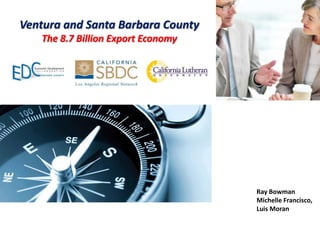 Ventura and Santa Barbara County
The 8.7 Billion Export Economy

Ray Bowman
Michelle Francisco,
Luisbusiness
Moran
SOLUTIONS

 