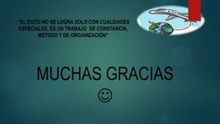 MUCHAS GRACIAS

“EL ÉXITO NO SE LOGRA SOLO CON CUALIDADES
ESPECIALES, ES UN TRABAJO DE CONSTANCIA,
METODO Y DE ORGANIZACIÓN”
 