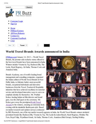 1/17/13                                                       World Travel Brands Awards announced in India


   search...                             Search




             Customer Login
             Sign Up

             Home
             PRBuzz Features
             All Press Releases
             Contact Us
             Customer Feedback
             FAQ

          Like   0           Tw eet     0                    0



   World Travel Brands Awards announced in India
   (PRBuzz.com) January 14, 2013 -- World Travel
   Brands, the premier and exclusive status offered to
   the best travel brands have been announced in India.
   Winners include Vivanta by Taj, Radisson Blu, The
   Leela, Hyatt Regency, Air India, Thomas Cook and
   Amadeus India.

   Brands Academy, one of world's leading brand
   management and consulting companies, organized
   the Indian edition of World Travel Brands in New
   Delhi, India, to felicitate India's most powerful
   brands, exceptional individuals and innovative
   businesses from the Travel, Tourism & Hospitality
   industries that have achieved excellence in customer
   service and developed innovative ways to carve an
   emphatic identity for themselves. Mr. Prahlad
   Kakar, leading Indian ad film director and brand
   guru, was the chief guest at the ceremony. Mr.
   Kakar gave away the prestigiousWorld Travel
   Awards to the winners, ensuring an extremely lively
   evening with his inimitable flamboyant style. Based
   on market research and opinion surveys conducted
   by BIG Research, one of the top market research agencies in India, the World Travel Brands winners included
   prominent brands like Radisson Blu, Vivanta by Taj, The Leela Kovalam Beach, Hyatt Regency, Meluha-The
   Fern, Royal Tulip, Wyndham Grand, Air India, Thomas Cook, Amadeus (Bird Group), Sterling Holiday
file:///D:/PDF Submission - Copy/3/World Travel Brands Awards announced in India.htm                             1/3
 