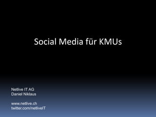 Social Media für KMUs



Netlive IT AG
Daniel Niklaus

www.netlive.ch
twitter.com/netliveIT
 