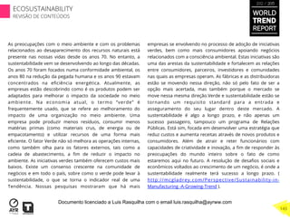 As preocupações com o meio ambiente e com os problemas
relacionados ao desaparecimento dos recursos naturais está
presente nas nossas vidas desde os anos 70. No entanto, a
sustentabilidade vem se desenvolvendo ao longo das décadas.
Os anos 70 foram focados numa conformidade ambiental, os
anos 80 na redução da pegada humana e os anos 90 estavam
concentrados na eﬁciência energética. Atualmente, as
empresas estão descobrindo como é os produtos podem ser
adaptados para melhorar o impacto da sociedade no meio
ambiente. Na economia atual, o termo “verde” é
frequentemente usado, que se refere ao melhoramento do
impacto de uma organização no meio ambiente. Uma
empresa pode produzir menos resíduos, consumir menos
matérias primas (como materiais crus, de energia ou de
empacotamento) e utilizar recursos de uma forma mais
eﬁciente. O fator Verde não só melhora as operações internas,
como também olha para os fatores externos, tais como a
cadeia de abastecimento, a ﬁm de reduzir o impacto no
ambiente. As iniciativas verdes também oferecem custos mais
baixos. Existe um consenso crescente na comunidade de
negócios e em todo o país, sobre como o verde pode levar à
sustentabilidade, o que se torna o indicador real de uma
Tendência. Nossas pesquisas mostraram que há mais
empresas se envolvendo no processo de adoção de iniciativas
verdes, bem como mais consumidores apoiando negócios
relacionados com a consciência ambiental. Estas iniciativas são
uma das arestas da sustentabilidade e fortalecem as relações
entre consumidores, parceiros, investidores e comunidades
nas quais as empresas operam. As fábricas e as distribuidoras
estão se movendo nessa direção, não só pelo fato de ser a
opção mais acertada, mas também porque o mercado se
move nessa mesma direção.Verde e sustentabilidade estão se
tornando um requisito standard para a entrada e
asseguramento do seu lugar dentro deste mercado. A
sustentabilidade é algo a longo prazo, e não apenas um
sucesso passageiro, tampouco um programa de Relações
Públicas. Está sim, focada em desenvolver uma estratégia que
reduz custos e aumenta receitas através de novos produtos e
consumidores. Além de atrair e reter funcionários com
capacidades de criatividade e inovação, a ﬁm de responder às
preocupações do mundo inteiro sobre o fato de como
estaremos aqui no futuro. A resolução de desaﬁos sociais e
econômicos voltados ao crescimento de um negócio, é onde a
sustentabilidade realmente terá sucesso a longo prazo. (
http://mcgladrey.com/Perspective/Sustainability-in-
Manufacturing -A-Growing-Trend ).
WORLD
TREND
REPORT
2012 / 2013
143
ECOSUSTAINABILITY
REVISÃO DE CONTEÚDOS
Documento licenciado a Luis Rasquilha com o email luis.rasquilha@ayrww.com
 