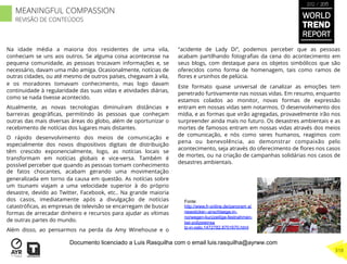 Na idade média a maioria dos residentes de uma vila,
conheciam se uns aos outros. Se alguma coisa acontecesse na
pequena comunidade, as pessoas trocavam informações e, se
necessário, davam uma mão amiga. Ocasionalmente, notícias de
outras cidades, ou até mesmo de outros países, chegavam à vila,
e os moradores tomavam conhecimento, mas logo davam
continuidade à regularidade das suas vidas e atividades diárias,
como se nada tivesse acontecido.
Atualmente, as novas tecnologias diminuíram distâncias e
barreiras geográﬁcas, permitindo às pessoas que conheçam
outras das mais diversas áreas do globo, além de oportunizar o
recebimento de notícias dos lugares mais distantes.
O rápido desenvolvimento dos meios de comunicação e
especialmente dos novos dispositivos digitais de distribuição
têm crescido exponencialmente, logo, as notícias locais se
transformam em notícias globais e vice-versa. Também é
possível perceber que quando as pessoas tomam conhecimento
de fatos chocantes, acabam gerando uma movimentação
generalizada em torno da causa em questão. As notícias sobre
um tsunami viajam a uma velocidade superior à do próprio
desastre, devido ao Twitter, Facebook, etc.. Na grande maioria
dos casos, imediatamente após a divulgação de notícias
catastróﬁcas, as empresas de televisão se encarregam de buscar
formas de arrecadar dinheiro e recursos para ajudar as vítimas
de outras partes do mundo.
Além disso, ao pensarmos na perda da Amy Winehouse e o
"acidente de Lady Di”, podemos perceber que as pessoas
acabam partilhando fotograﬁas da cena do acontecimento em
seus blogs, com destaque para os objetos simbólicos que são
oferecidos como forma de homenagem, tais como ramos de
ﬂores e ursinhos de pelúcia.
Este formato quase universal de canalizar as emoções tem
penetrado furtivamente nas nossas vidas. Em resumo, enquanto
estamos colados ao monitor, novas formas de expressão
entram em nossas vidas sem notarmos. O desenvolvimento dos
mídia, e as formas que virão agregadas, provavelmente irão nos
surpreender ainda mais no futuro. Os desastres ambientais e as
mortes de famosos entram em nossas vidas através dos meios
de comunicação, e nós como seres humanos, reagimos com
pena ou benevolência, ao demonstrar compaixão pelo
acontecimento, seja através do oferecimento de ﬂores nos casos
de mortes, ou na criação de campanhas solidárias nos casos de
desastres ambientais.
Fonte:
http://www.fr-online.de/panoram a/
newsticker--anschlaege-in-
norwegen-kurzzeitige-festnahmen-
bei-polizeieinsa
tz-in-oslo,1472782,8701670.html
WORLD
TREND
REPORT
2012 / 2013
318
MEANINGFUL COMPASSION
REVISÃO DE CONTEÚDOS
Documento licenciado a Luis Rasquilha com o email luis.rasquilha@ayrww.com
 