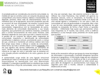 A sociedade pode ser considerada uma enorme comunidade, na
medida em que se constitui como um conjunto de pessoas que
compartilham uma mesma História, hábitos e necessidades. Ela
depende, portanto, desta rede de relacionamentos entre os
indivíduos que, ao se agruparem, procuram propósitos que vão
ao encontro de suas necessidades. No entanto, é preciso levar
em conta que os indivíduos procuram satisfazer suas
necessidades, integrando-as com as necessidades de outros.
Cada elemento da comunidade desempenha a sua função
especíﬁca, que juntamente aos membros restantes, contribuirá
para o correto funcionamento do meio social. Portanto, cada
elemento depende do outro para que todo o sistema funcione.
A partilha de um conjunto de valores pelos integrantes da
comunidade, impulsiona a identiﬁcação de necessidades
semelhantes e objetivos comuns, promovendo assim, a crença
de que, unindo-se e mantendo um esforço coletivo será mais
fácil atingir essas metas e reforçar a coesão da comunidade.
Desta forma, faz todo o sentido utilizar o termo compaixão, uma
vez que signiﬁca não sermos indiferentes ao sofrimento do
outro. Também através da empatia é possível ao ser humano,
colocar-se no lugar do outro e perceber que se estivesse em
uma situação precária semelhante à do outro, gostaria de ser
ajudado.
A solidariedade surge então de uma ligação emocional
partilhada por todos os membros da comunidade, que se baseia
essencialmente na identiﬁcação com uma determinada
realidade. É a interação e partilha entre os membros que muitas
vezes determina a força da comunidade, como nos momentos
de crise, por exemplo. Aqui, não estamos somente a falar dos
reﬂexos nas crises ﬁnanceiras, mas também em guerras ou
desastres naturais, como os terramotos, os furacões ou os
tsunamis. Nestes momentos, o indivíduo tende a se afastar de
uma atitude egoísta e competitiva e se unir para o bem da
comunidade em atos de generosidade e compaixão. Mas o fato
é que há uma necessidade quase que permanente de ação
baseada na compaixão, de forma a fazer frente a 6 grandes
vertentes – infelizmente hoje quase que permanentes. Umas
mais frequentes no 3º mundo, mas outras, como a violência
doméstica e a (re) inserção social, presentes em escala quase
que mundial:
Ainda se faz necessário reforçar que graças às novas tecnologias
da informação e comunicação, é possível ultrapassar barreiras
temporais e geográﬁcas. A informação chega até aos indivíduos
muito mais rapidamente, e a distância já não é um problema.
Para este efeito, em muito contribuíram as redes sociais que,
para além de divulgarem os acontecimentos num espaço de
segundos para todo o mundo, colocam a solidariedade à
distância de um click.
Direitos
Humanos
Direitos dos
animais
Saúde e
Educação
Violência
doméstica e
infantil
(Re) inserção
social
Fome e à
pobreza
WORLD
TREND
REPORT
2012 / 2013
319
MEANINGFUL COMPASSION
REVISÃO DE CONTEÚDOS
Documento licenciado a Luis Rasquilha com o email luis.rasquilha@ayrww.com
 