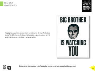 As páginas seguintes apresentam um conjunto de manifestações
desta Tendência, recolhidas, analisadas e organizadas de forma
a apresentar uma estrutura e uma narrativa.
WORLD
TREND
REPORT
2012 / 2013
364
SECRECY
MANIFESTAÇÕES
Documento licenciado a Luis Rasquilha com o email luis.rasquilha@ayrww.com
 