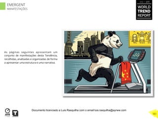 As páginas seguintes apresentam um
conjunto de manifestações desta Tendência,
recolhidas, analisadas e organizadas de forma
a apresentar uma estrutura e uma narrativa.
WORLD
TREND
REPORT
2012 / 2013
383
EMERGENT
MANIFESTAÇÕES
Documento licenciado a Luis Rasquilha com o email luis.rasquilha@ayrww.com
 