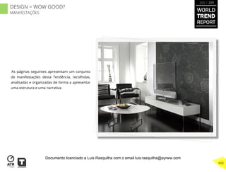 As páginas seguintes apresentam um conjunto
de manifestações desta Tendência, recolhidas,
analisadas e organizadas de forma a apresentar
uma estrutura e uma narrativa.
WORLD
TREND
REPORT
2012 / 2013
408
DESIGN = WOW GOOD?
MANIFESTAÇÕES
Documento licenciado a Luis Rasquilha com o email luis.rasquilha@ayrww.com
 