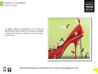 As páginas seguintes apresentam um conjunto de
manifestações desta Tendência, recolhidas, analisadas
e organizadas de forma a apresentar uma estrutura e
uma narrativa.
WORLD
TREND
REPORT
2012 / 2013
475
FEMALE UP & RISING
MANIFESTAÇÕES
Documento licenciado a Luis Rasquilha com o email luis.rasquilha@ayrww.com
 