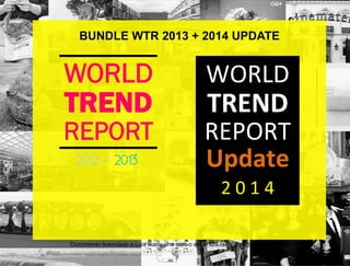 WORLD
TREND
REPORT
2012 / 2013
WORLD	
  
TREND	
  
REPORT	
  
Update	
  
2	
  0	
  1	
  4	
  
	
  
BUNDLE WTR 2013 + 2014 UPDATE
Documento licenciado a Luis Rasquilha com o email luis.rasquilha@ayrww.com
 