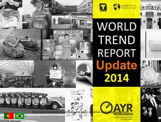 WORLD	
  
TREND	
  
REPORT	
  
Update
2014	
  
	
  
Documento licenciado a Luis Rasquilha com o email luis.rasquilha@ayrww.com
 