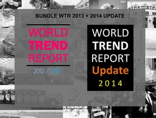 WORLD
TREND
REPORT
2012 / 2013
WORLD	
  
TREND	
  
REPORT	
  
Update	
  
2	
  0	
  1	
  4	
  
	
  
BUNDLE WTR 2013 + 2014 UPDATE
Documento licenciado a Luis Rasquilha com o email luis.rasquilha@ayrww.com
 