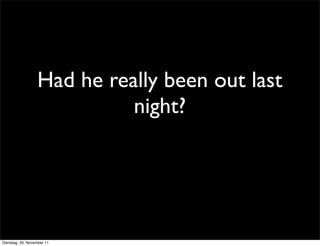Had he really been out last
                            night?




Dienstag, 29. November 11
 