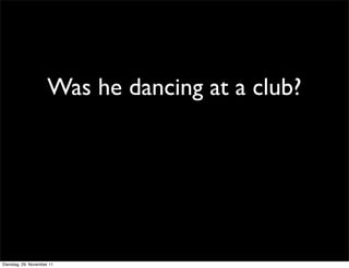 Was he dancing at a club?




Dienstag, 29. November 11
 