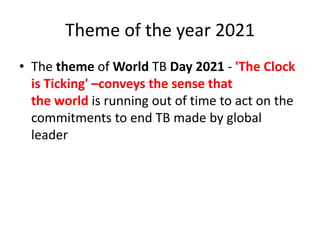 Theme of the year 2021
• The theme of World TB Day 2021 - 'The Clock
is Ticking' –conveys the sense that
the world is runn...