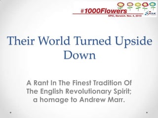 Their World Turned Upside Down  A Rant In The Finest Tradition Of The English Revolutionary Spirit; a homage to Andrew Marr. 