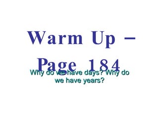 Warm Up – Page 184 Why do we have days? Why do we have years? 