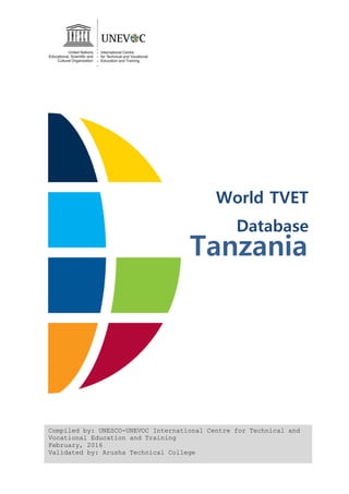 Compiled by: UNESCO-UNEVOC International Centre for Technical and
Vocational Education and Training
February, 2016
Validated by: Arusha Technical College
Tanzania
World TVET
Database
 