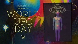 WORLD
UFO
DAY
WELCOME TO OUR
PRESENTATION!
 