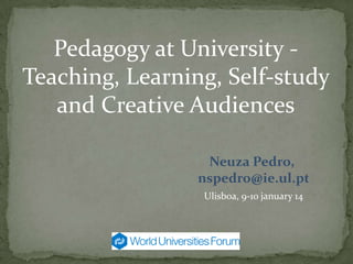 Pedagogy at University Teaching, Learning, Self-study
and Creative Audiences
Neuza Pedro,
nspedro@ie.ul.pt
Ulisboa, 9-1o january 14

 