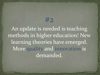 #2
An update is needed is teaching
methods in higher education! New
learning theories have emerged.
More quality and innovation is
demanded.

 