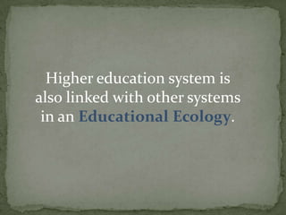 Higher education system is
also linked with other systems
in an Educational Ecology.

 