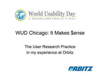 WUD Chicago: It Makes $ense

   The User Research Practice
    in my experience at Orbitz
 