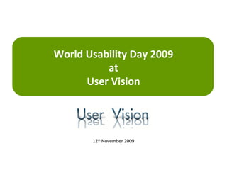 World Usability Day 2009 at User Vision 12 th  November 2009 