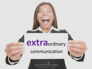 extraordinary
communication
Caronne Carruthers-Taylor
World Usability Day 2010
 