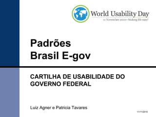 Padrões
Brasil E-gov
CARTILHA DE USABILIDADE DO
GOVERNO FEDERAL
11/11/2010
Luiz Agner e Patricia Tavares
 