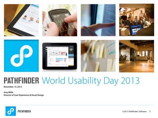 November 14, 2013

World Usability Day 2013

Amy Willis
Director of User Experience & Visual Design

©2013 Pathfinder Software

1

 