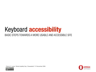 Keyboard accessibility
BASIC STEPS TOWARDS A MORE USABLE AND ACCESSIBLE SITE




Patrick H. Lauke / World Usability Day / Duesseldorf / 12 November 2009
 
