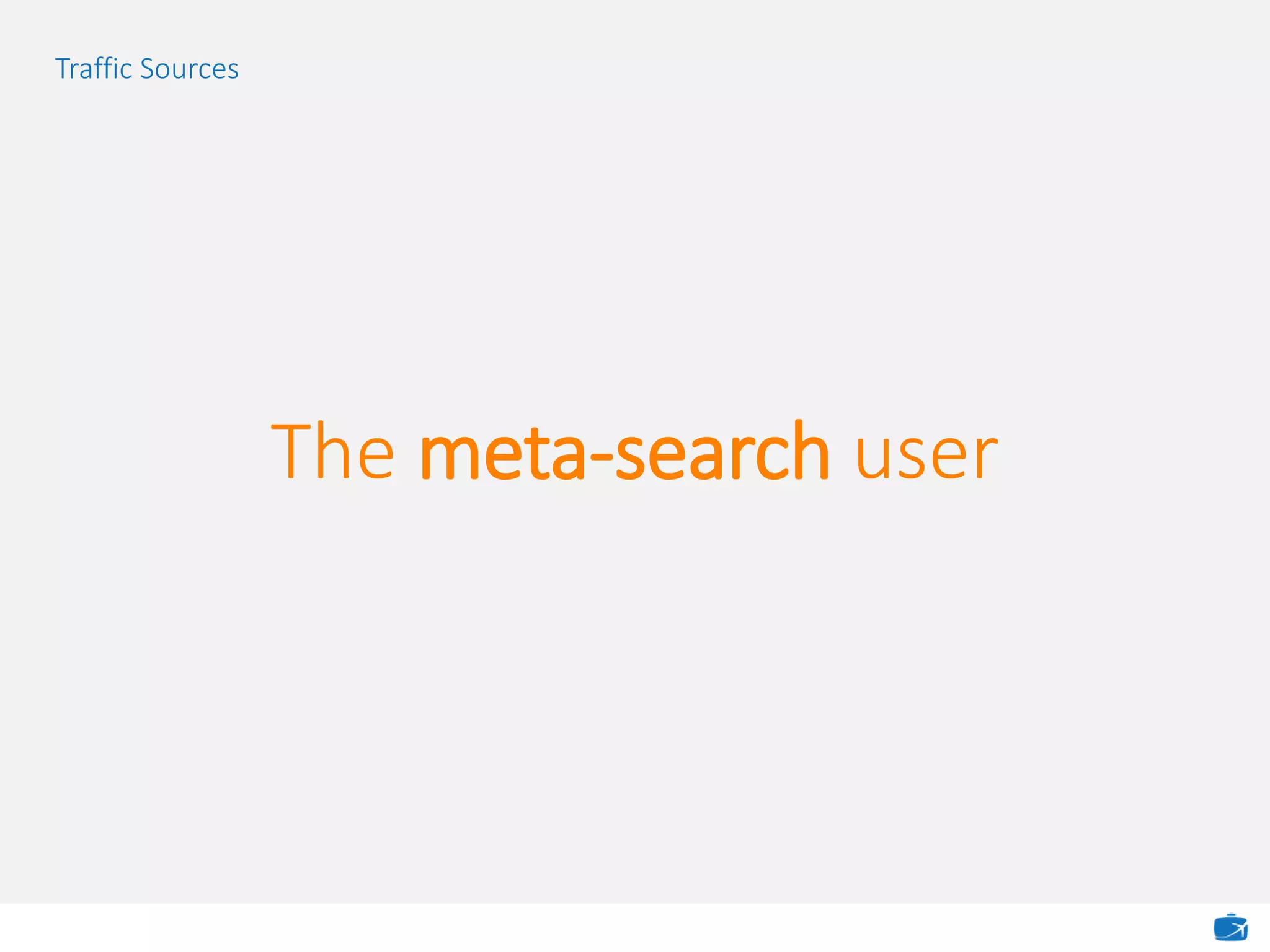 Traffic Sources
The meta-search user
 